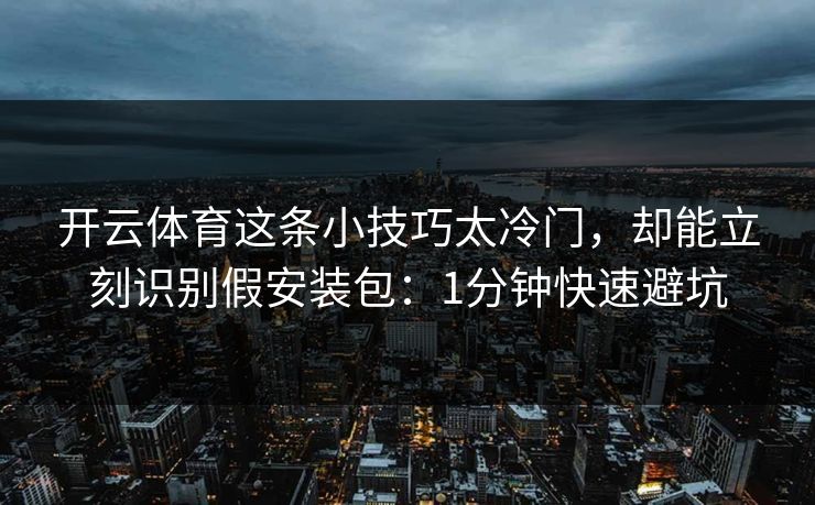 开云体育这条小技巧太冷门，却能立刻识别假安装包：1分钟快速避坑