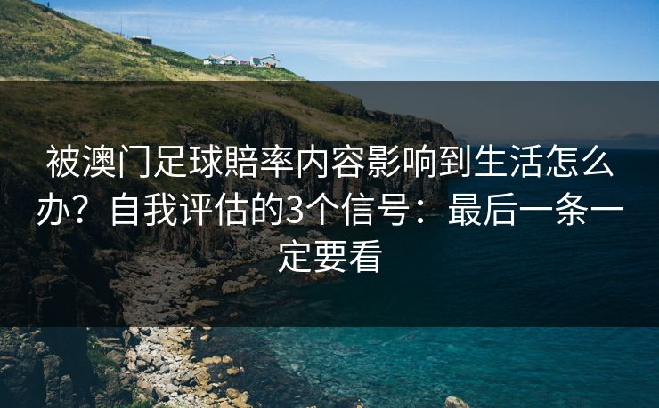 被澳门足球賠率内容影响到生活怎么办？自我评估的3个信号：最后一条一定要看