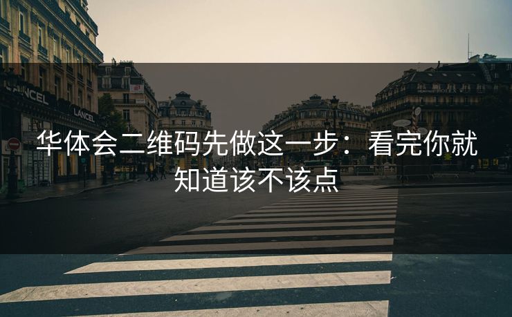 华体会二维码先做这一步：看完你就知道该不该点