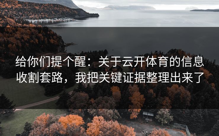 给你们提个醒：关于云开体育的信息收割套路，我把关键证据整理出来了