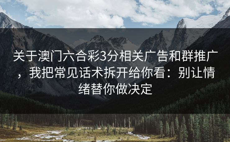 关于澳门六合彩3分相关广告和群推广，我把常见话术拆开给你看：别让情绪替你做决定
