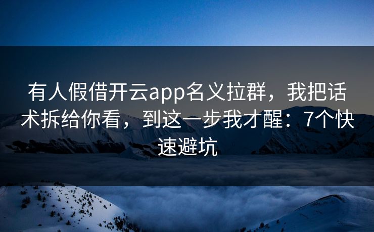 有人假借开云app名义拉群，我把话术拆给你看，到这一步我才醒：7个快速避坑