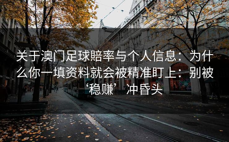 关于澳门足球賠率与个人信息：为什么你一填资料就会被精准盯上：别被‘稳赚’冲昏头