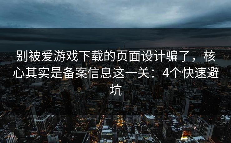 别被爱游戏下载的页面设计骗了,核心其实是备案信息这一关:4个快速避坑 别被爱游戏下载的页面设计骗了,核心其实是备案信息这一关:4个快速避坑