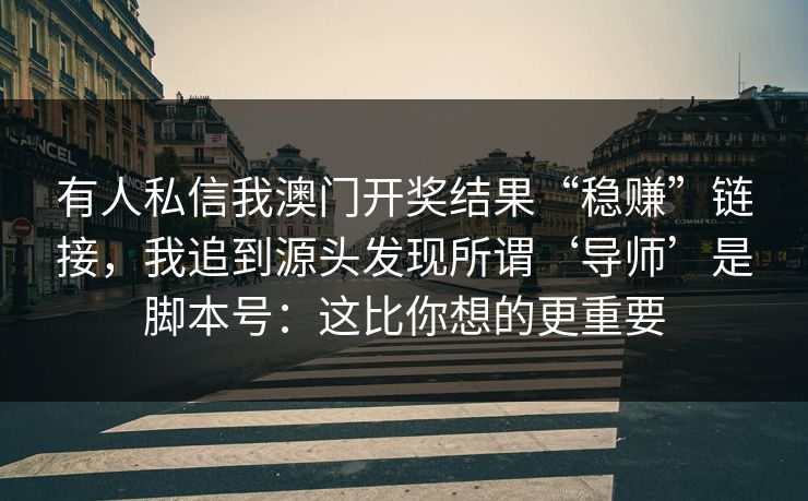 有人私信我澳门开奖结果“稳赚”链接，我追到源头发现所谓‘导师’是脚本号：这比你想的更重要
