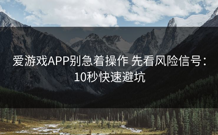 爱游戏APP别急着操作 先看风险信号：10秒快速避坑